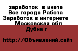  заработок  в инете - Все города Работа » Заработок в интернете   . Московская обл.,Дубна г.